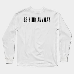 Be Kind Anyway - Life Quotes Long Sleeve T-Shirt